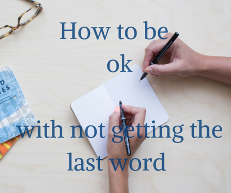 How to be ok with not getting the last word