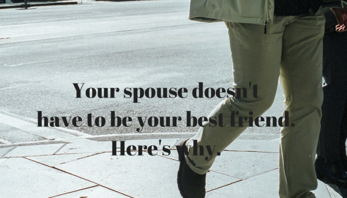 Your spouse doesn’t have to be your “best friend”.  Here’s why.