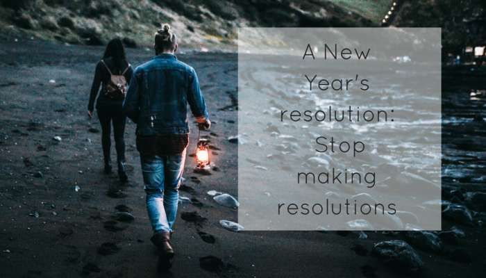 A New Year’s resolution:  Stop making resolutions