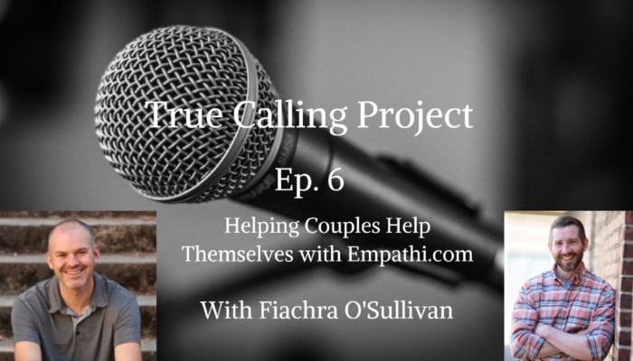 Ep. 6 True Calling Project- Fiachra O’Sullivan: Helping Couples Help Themselves with Empathi.com