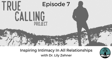 Ep. 7 True Calling Project- Dr. Lily Zehner: Inspiring Intimacy in All Relationships