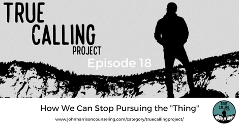 True Calling Project 18 – How We Can Stop Pursuing the “Thing”