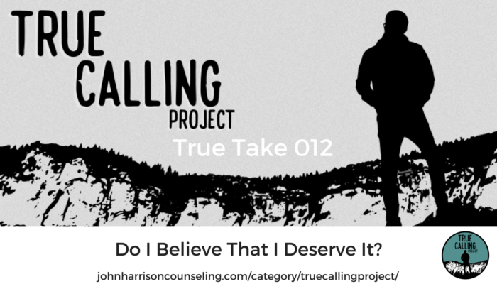 True Take 012: Do I Believe That I Deserve It?